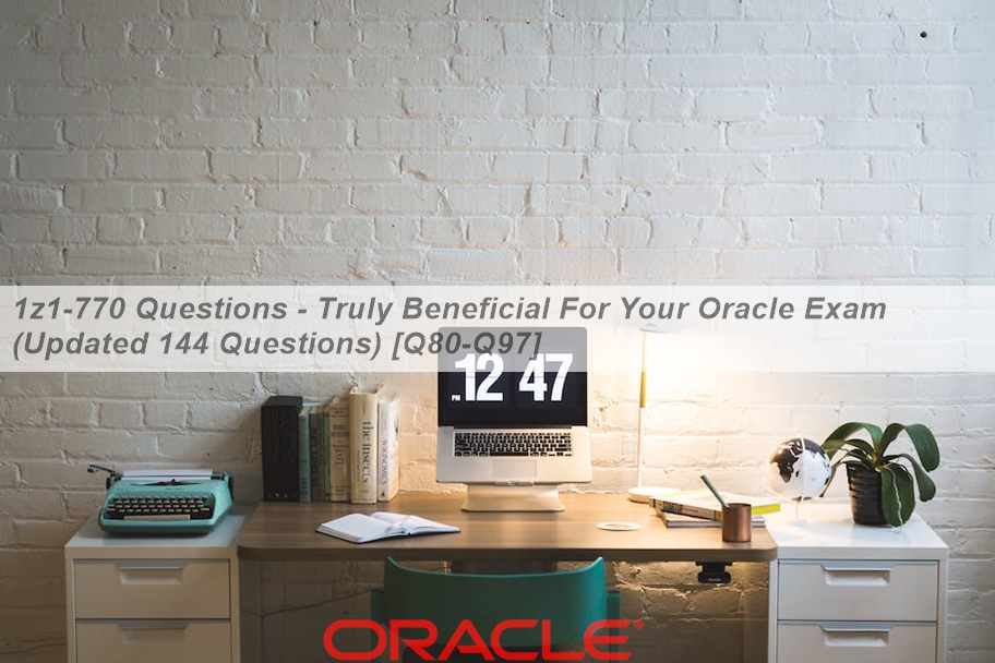 1z1-770 Questions - Truly Beneficial For Your Oracle Exam (Updated 144 ...